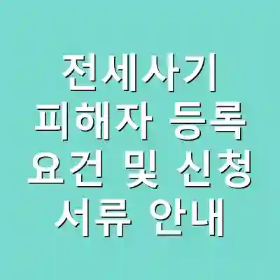 전세사기 피해자 등록 요건 및 신청 서류 안내