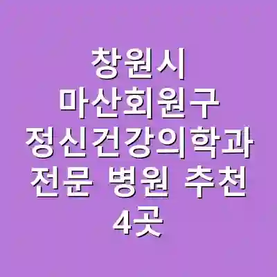 창원시 마산회원구 정신건강의학과 전문 병원 추천 4곳