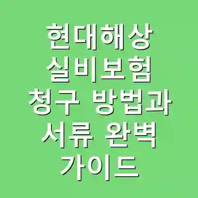 현대해상 실비보험 청구 방법과 서류 완벽 가이드