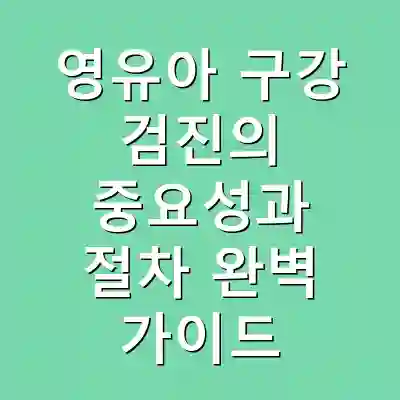 영유아 구강 검진의 중요성과 절차 완벽 가이드