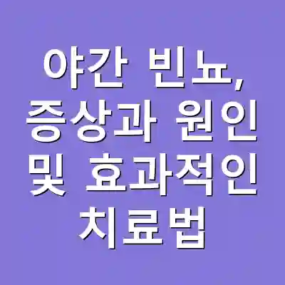 야간 빈뇨, 증상과 원인 및 효과적인 치료법