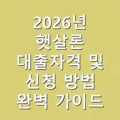 2026년 햇살론 대출자격 및 신청 방법 완벽 가이드