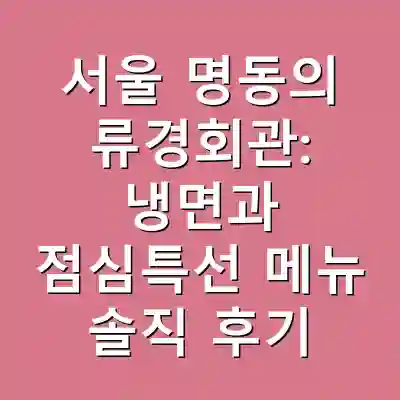 서울 명동의 류경회관: 냉면과 점심특선 메뉴 솔직 후기