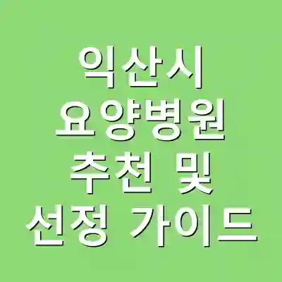 익산시 요양병원 추천 및 선정 가이드