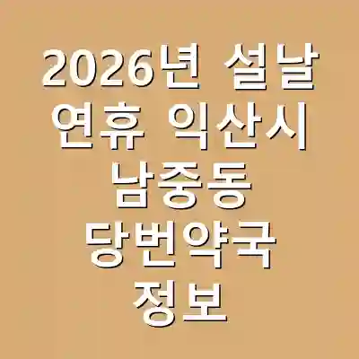 2026년 설날 연휴 익산시 남중동 당번약국 정보